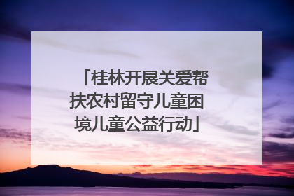 桂林开展关爱帮扶农村留守儿童困境儿童公益行动