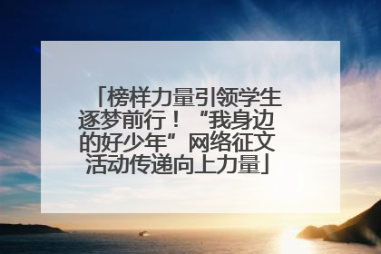 榜样力量引领学生逐梦前行！“我身边的好少年”网络征文活动传递向上力量