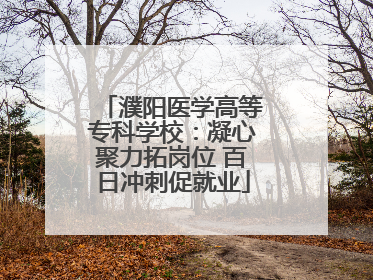 濮阳医学高等专科学校：凝心聚力拓岗位 百日冲刺促就业