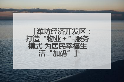 潍坊经济开发区：打造“物业＋”服务模式 为居民幸福生活“加码”