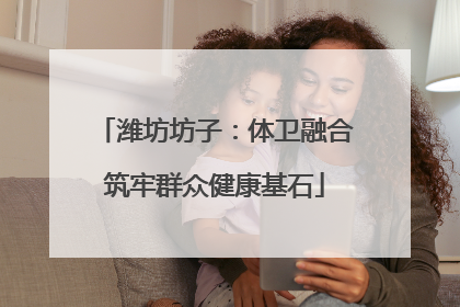 潍坊坊子：体卫融合筑牢群众健康基石