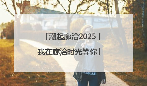 潮起廊洽2025丨我在廊洽时光等你