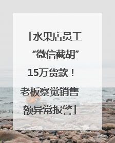 水果店员工“微信截胡”15万货款！老板察觉销售额异常报警
