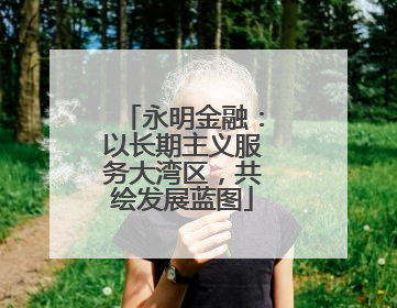 永明金融：以长期主义服务大湾区，共绘发展蓝图