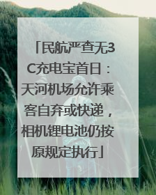 民航严查无3C充电宝首日：天河机场允许乘客自弃或快递，相机锂电池仍按原规定执行