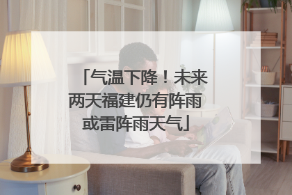气温下降！未来两天福建仍有阵雨或雷阵雨天气