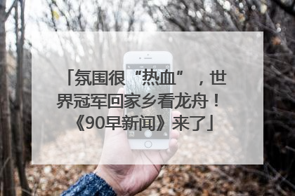氛围很“热血”，世界冠军回家乡看龙舟！《90早新闻》来了