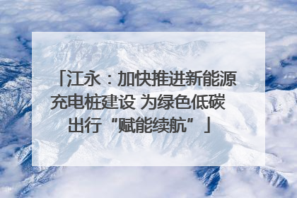 江永：加快推进新能源充电桩建设 为绿色低碳出行“赋能续航”