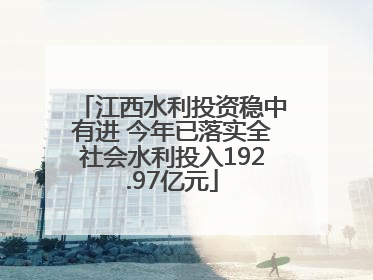 江西水利投资稳中有进 今年已落实全社会水利投入192.97亿元