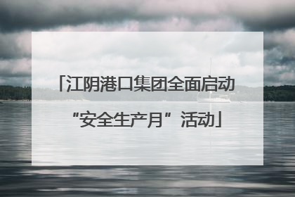 江阴港口集团全面启动“安全生产月”活动