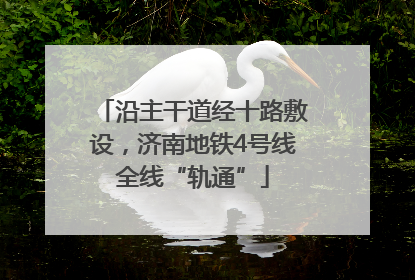 沿主干道经十路敷设，济南地铁4号线全线“轨通”
