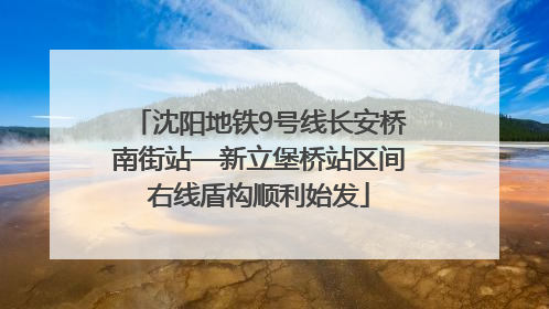 沈阳地铁9号线长安桥南街站—新立堡桥站区间右线盾构顺利始发