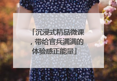 沉浸式精品微课，带给官兵满满的体验感正能量