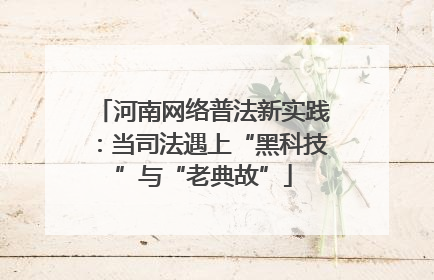 河南网络普法新实践：当司法遇上“黑科技”与“老典故”