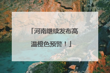 河南继续发布高温橙色预警！