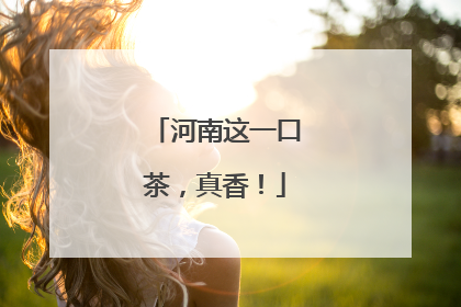 河南这一口茶，真香！