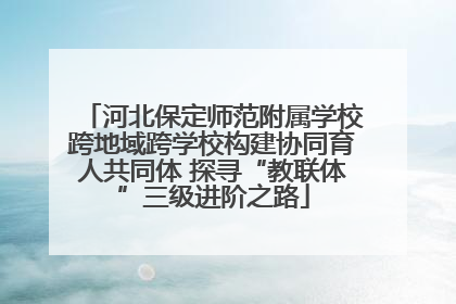 河北保定师范附属学校跨地域跨学校构建协同育人共同体 探寻“教联体”三级进阶之路