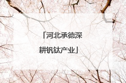河北承德深耕钒钛产业
