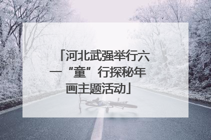 河北武强举行六一“童”行探秘年画主题活动