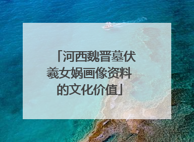 河西魏晋墓伏羲女娲画像资料的文化价值
