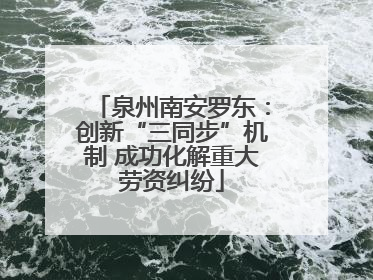 泉州南安罗东：创新“三同步”机制 成功化解重大劳资纠纷