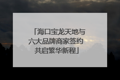 海口宝龙天地与六大品牌商家签约 共启繁华新程