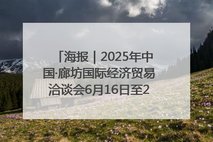 海报｜2025年中国·廊坊国际经济贸易洽谈会6月16日至20日在廊坊召开