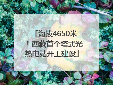 海拔4650米！西藏首个塔式光热电站开工建设