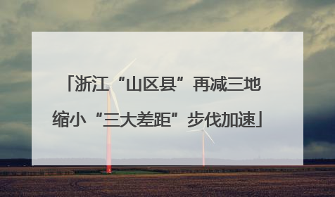 浙江“山区县”再减三地 缩小“三大差距”步伐加速