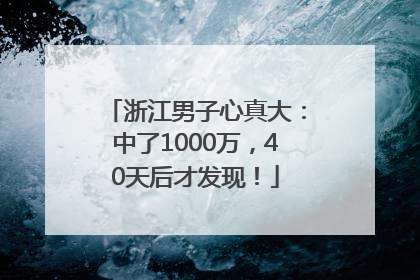 浙江男子心真大：中了1000万，40天后才发现！