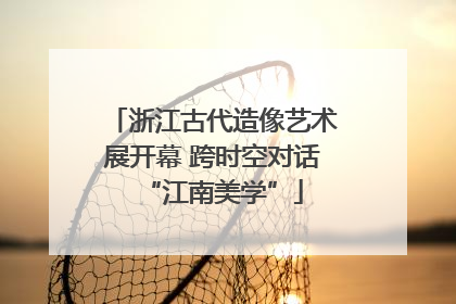 浙江古代造像艺术展开幕 跨时空对话“江南美学”