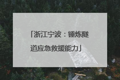 浙江宁波：锤炼隧道应急救援能力