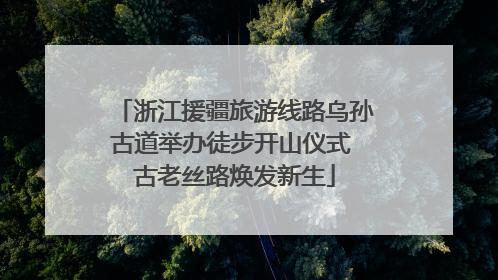 浙江援疆旅游线路乌孙古道举办徒步开山仪式 古老丝路焕发新生