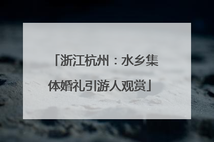 浙江杭州：水乡集体婚礼引游人观赏