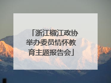 浙江椒江政协举办委员情怀教育主题报告会
