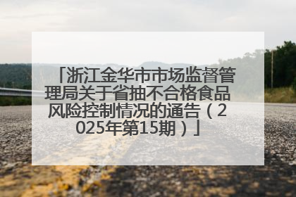 浙江金华市市场监督管理局关于省抽不合格食品风险控制情况的通告（2025年第15期）