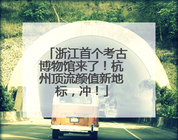浙江首个考古博物馆来了！杭州顶流颜值新地标，冲！