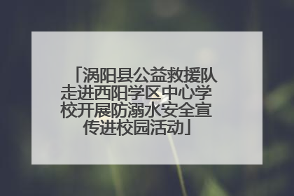 涡阳县公益救援队走进西阳学区中心学校开展防溺水安全宣传进校园活动