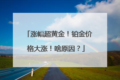 涨幅超黄金！铂金价格大涨！啥原因？