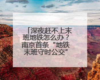深夜赶不上末班地铁怎么办？南京首条“地铁末班守时公交”今晚发车