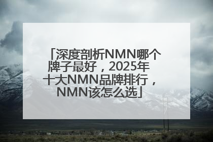 深度剖析NMN哪个牌子最好，2025年十大NMN品牌排行，NMN该怎么选