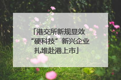 港交所新规显效 “硬科技”新兴企业扎堆赴港上市