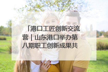 港口工匠创新交流营｜山东港口举办第八期职工创新成果共享交流活动