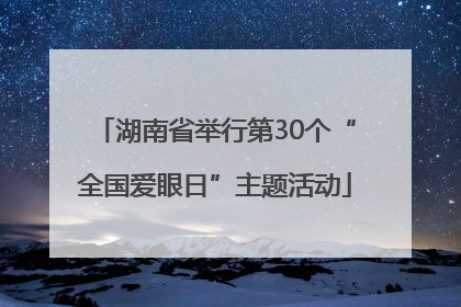 湖南省举行第30个“全国爱眼日”主题活动