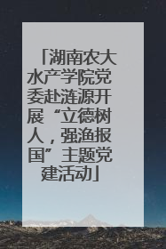 湖南农大水产学院党委赴涟源开展“立德树人，强渔报国”主题党建活动