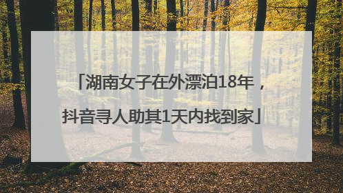 湖南女子在外漂泊18年，抖音寻人助其1天内找到家