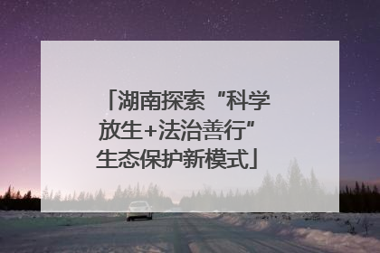 湖南探索“科学放生+法治善行”生态保护新模式