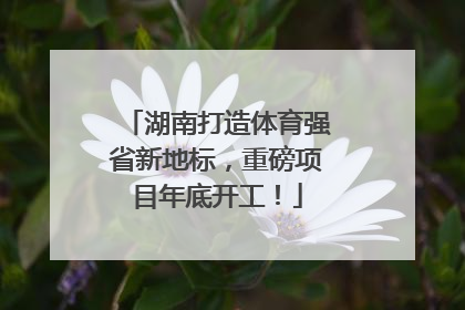 湖南打造体育强省新地标，重磅项目年底开工！
