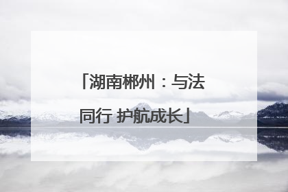 湖南郴州：与法同行 护航成长