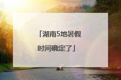 湖南5地暑假时间确定了